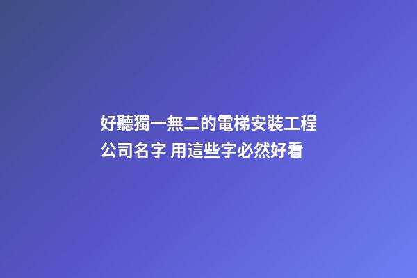 好聽獨一無二的電梯安裝工程公司名字 用這些字必然好看-第1張-公司起名-玄機派